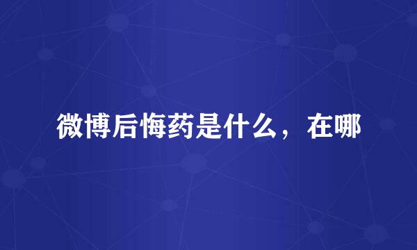微博后悔药是什么，在哪
