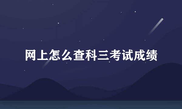 网上怎么查科三考试成绩