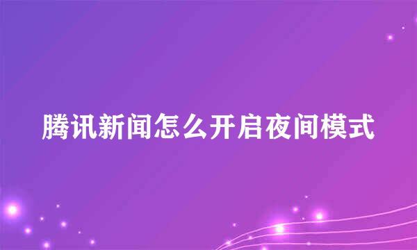 腾讯新闻怎么开启夜间模式