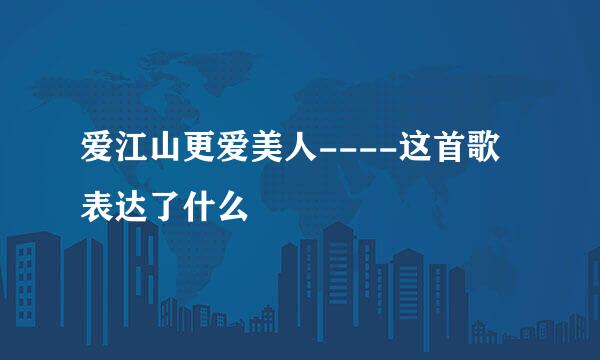爱江山更爱美人----这首歌表达了什么
