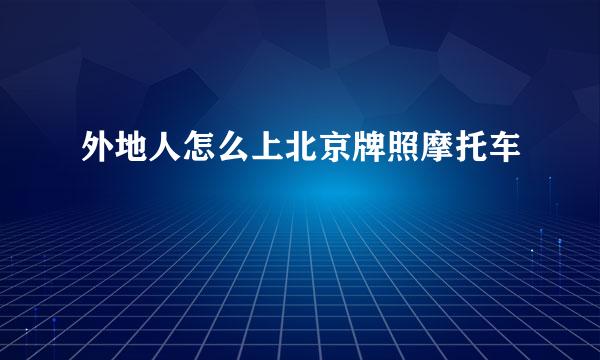 外地人怎么上北京牌照摩托车