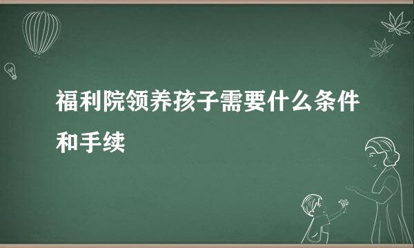 福利院领养孩子需要什么条件和手续