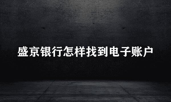 盛京银行怎样找到电子账户