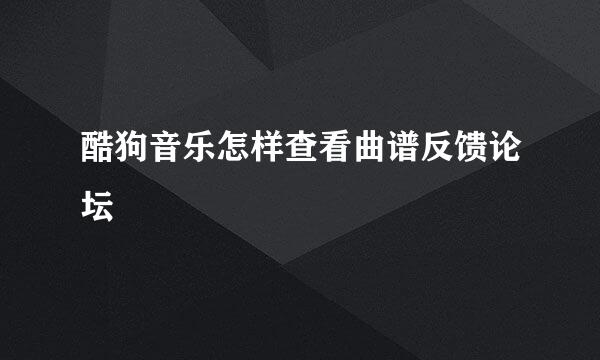 酷狗音乐怎样查看曲谱反馈论坛