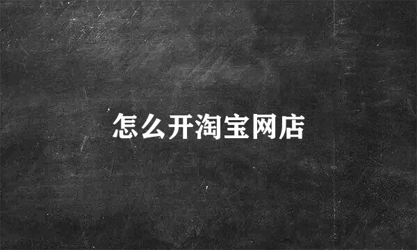 怎么开淘宝网店