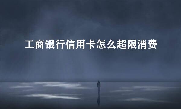 工商银行信用卡怎么超限消费