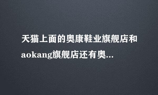 天猫上面的奥康鞋业旗舰店和aokang旗舰店还有奥康国际官方旗舰店有什么区别，是同一家吗