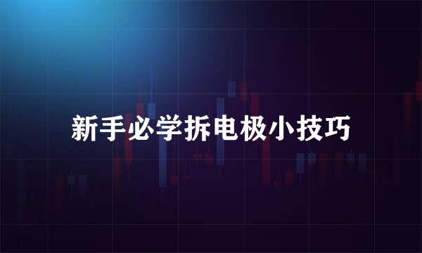 新手必学拆电极小技巧