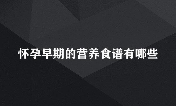 怀孕早期的营养食谱有哪些