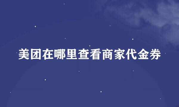 美团在哪里查看商家代金券