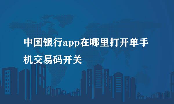 中国银行app在哪里打开单手机交易码开关