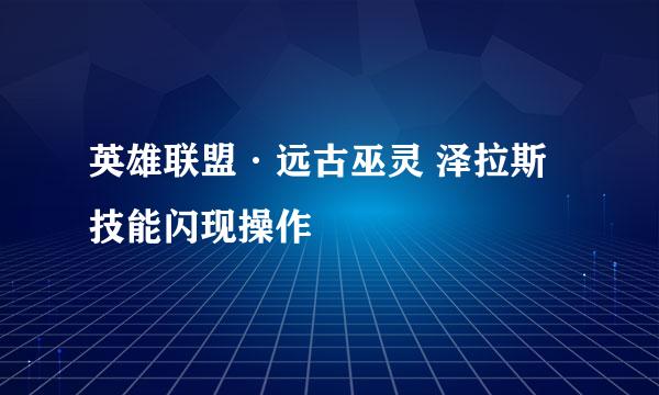 英雄联盟·远古巫灵 泽拉斯技能闪现操作