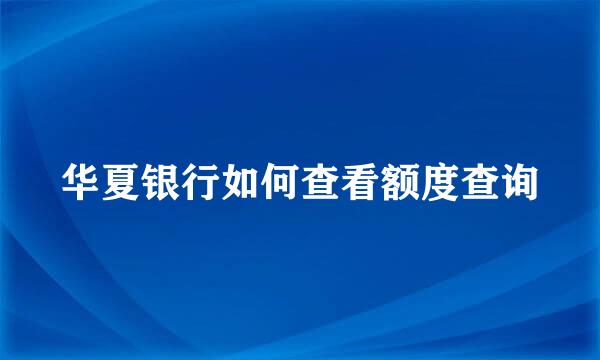 华夏银行如何查看额度查询