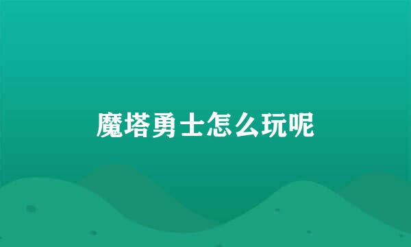 魔塔勇士怎么玩呢