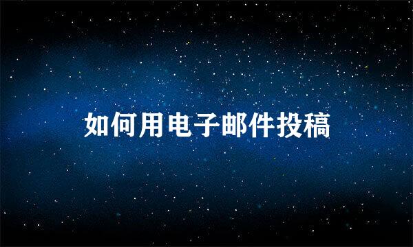 如何用电子邮件投稿