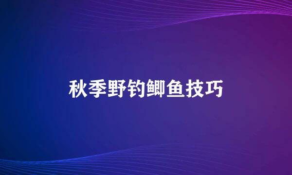 秋季野钓鲫鱼技巧