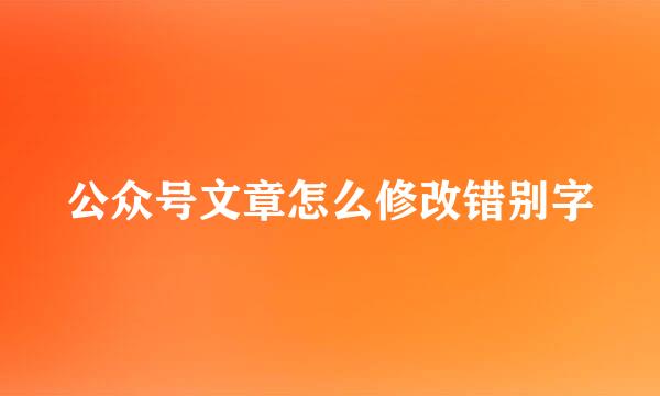 公众号文章怎么修改错别字