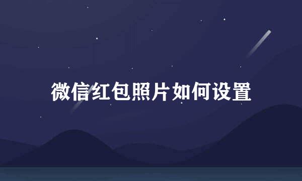微信红包照片如何设置