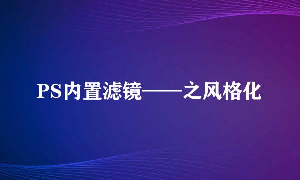 PS内置滤镜——之风格化