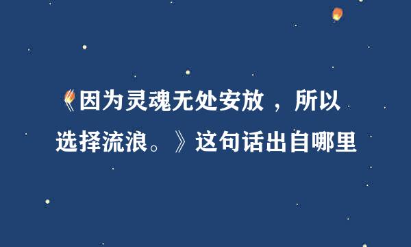 《因为灵魂无处安放 ，所以选择流浪。》这句话出自哪里