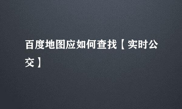 百度地图应如何查找【实时公交】