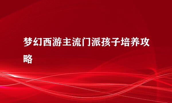 梦幻西游主流门派孩子培养攻略