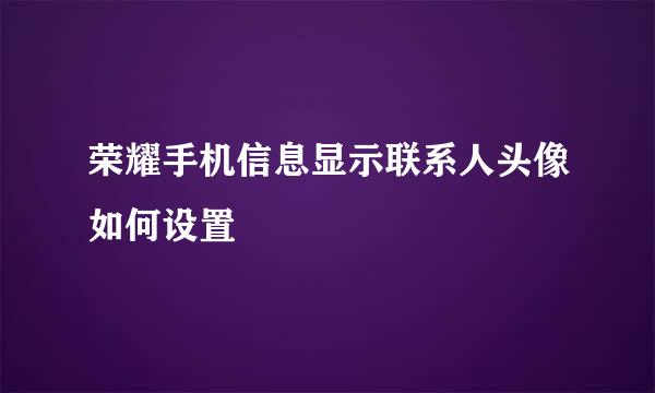 荣耀手机信息显示联系人头像如何设置
