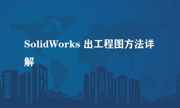 SolidWorks 出工程图方法详解