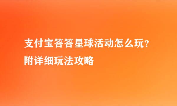支付宝答答星球活动怎么玩？附详细玩法攻略