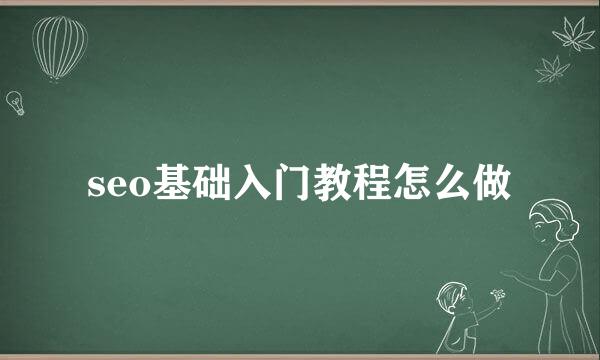seo基础入门教程怎么做