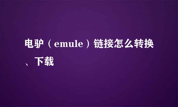 电驴（emule）链接怎么转换、下载