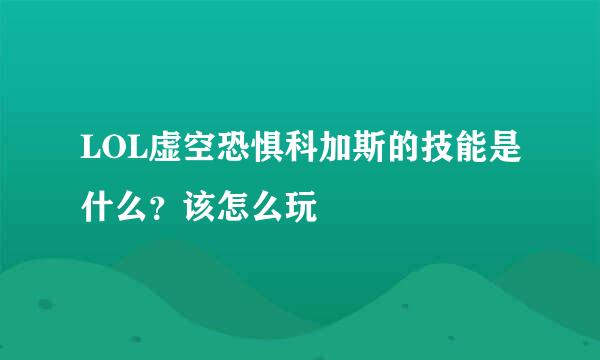 LOL虚空恐惧科加斯的技能是什么？该怎么玩