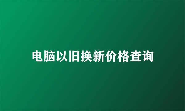 电脑以旧换新价格查询