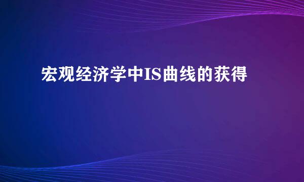 宏观经济学中IS曲线的获得