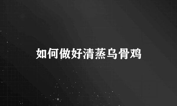 如何做好清蒸乌骨鸡