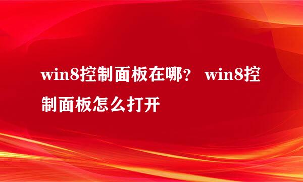 win8控制面板在哪？ win8控制面板怎么打开