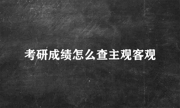考研成绩怎么查主观客观