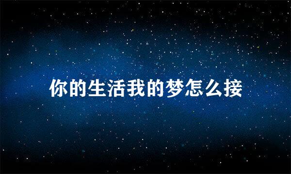 你的生活我的梦怎么接