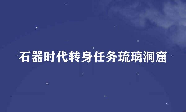 石器时代转身任务琉璃洞窟