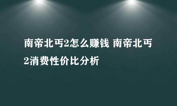 南帝北丐2怎么赚钱 南帝北丐2消费性价比分析
