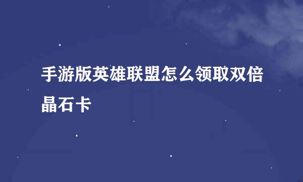 手游版英雄联盟怎么领取双倍晶石卡