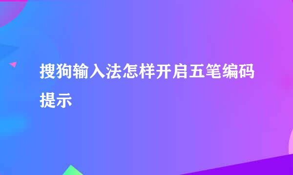 搜狗输入法怎样开启五笔编码提示