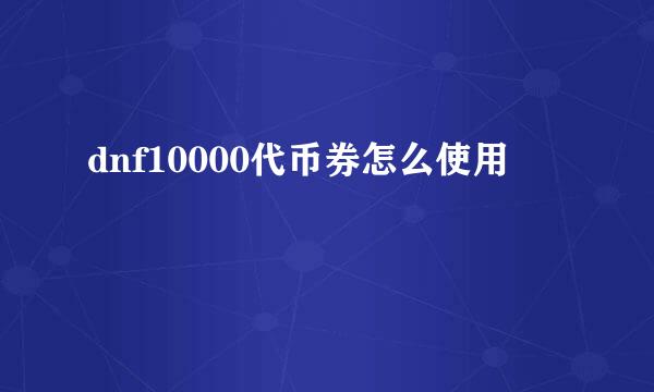 dnf10000代币券怎么使用