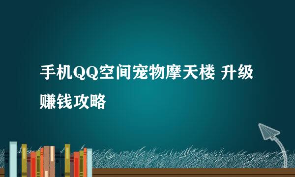 手机QQ空间宠物摩天楼 升级赚钱攻略