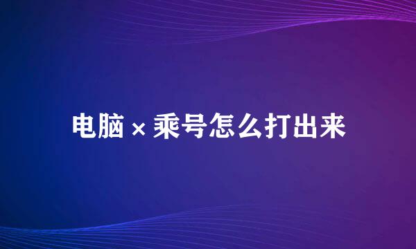 电脑×乘号怎么打出来