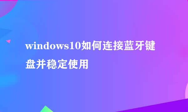 windows10如何连接蓝牙键盘并稳定使用
