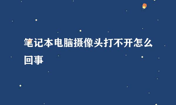 笔记本电脑摄像头打不开怎么回事