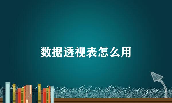 数据透视表怎么用