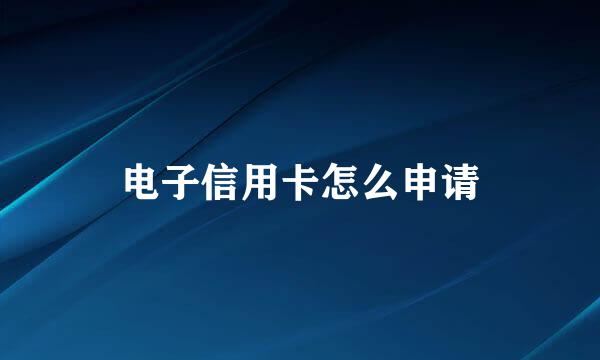 电子信用卡怎么申请