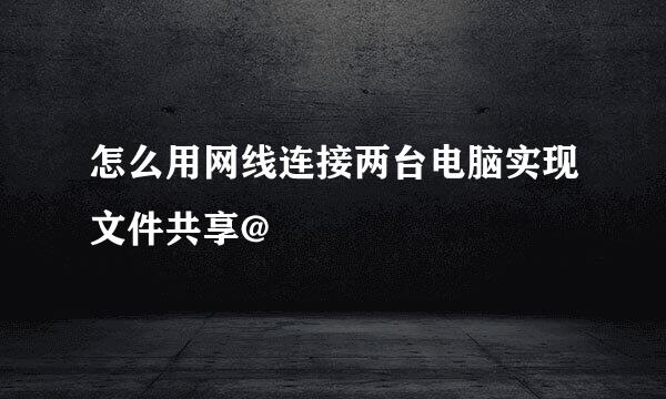 怎么用网线连接两台电脑实现文件共享@